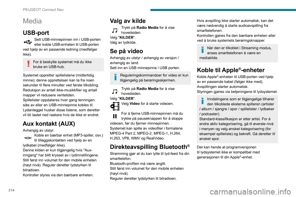 Peugeot Partner 2020  Brukerhåndbok (in Norwegian) 214
PEUGEOT Connect Nav
Media
USB-port
Sett USB-minnepinnen inn i USB-porten 
eller koble USB-enheten til USB-porten 
ved hjelp av en passende ledning (medfølger 
ikke).
For å beskytte systemet må 