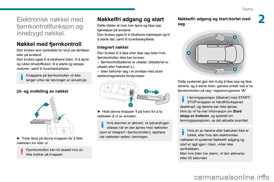 Peugeot Partner 2020  Brukerhåndbok (in Norwegian) 23
Tilgang
2Elektronisk nøkkel med 
fjernkontrollfunksjon og 
innebygd nøkkel.
Nøkkel med fjernkontroll
Den brukes som sentrallås for bruk på dørlåsen 
eller på avstand.
Den brukes også til 
