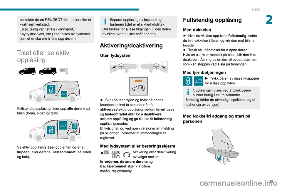 Peugeot Partner 2020  Brukerhåndbok (in Norwegian) 25
Tilgang
2kontakter du en PEUGEOT-forhandler eller et 
kvalifisert verksted.
En plutselig vannstråle (vannsprut, 
høytrykksspyler, etc.) kan tolkes av systemet 
som et ønske om å låse opp døre