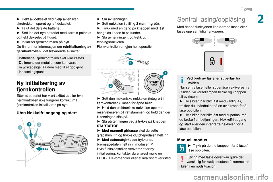 Peugeot Partner 2020  Brukerhåndbok (in Norwegian) 31
Tilgang
2► Hekt av dekselet ved hjelp av en liten 
skrutrekker i sporet og løft dekselet.
►
 
T
 a ut det defekte batteriet.
►
 
Sett inn det nye batteriet med korrekt polaritet 
og hekt dek