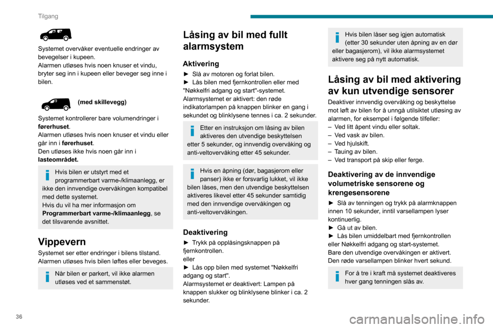 Peugeot Partner 2020  Brukerhåndbok (in Norwegian) 36
Tilgang
 
Systemet overvåker eventuelle endringer av 
bevegelser i kupeen.
Alarmen utløses hvis noen knuser et vindu, 
bryter seg inn i kupeen eller beveger seg inne i 
bilen.
(med skillevegg)
Sy