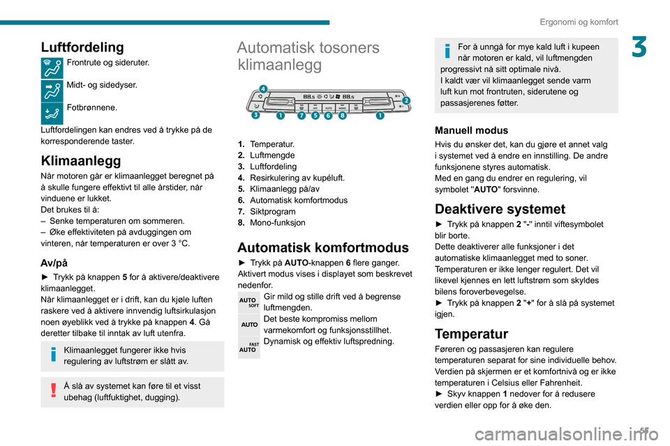 Peugeot Partner 2020  Brukerhåndbok (in Norwegian) 55
Ergonomi og komfort
3Luftfordeling
Frontrute og sideruter. 
Midt- og sidedyser. 
Fotbrønnene. 
Luftfordelingen kan endres ved å trykke på de 
korresponderende taster.
Klimaanlegg
Når motoren g�