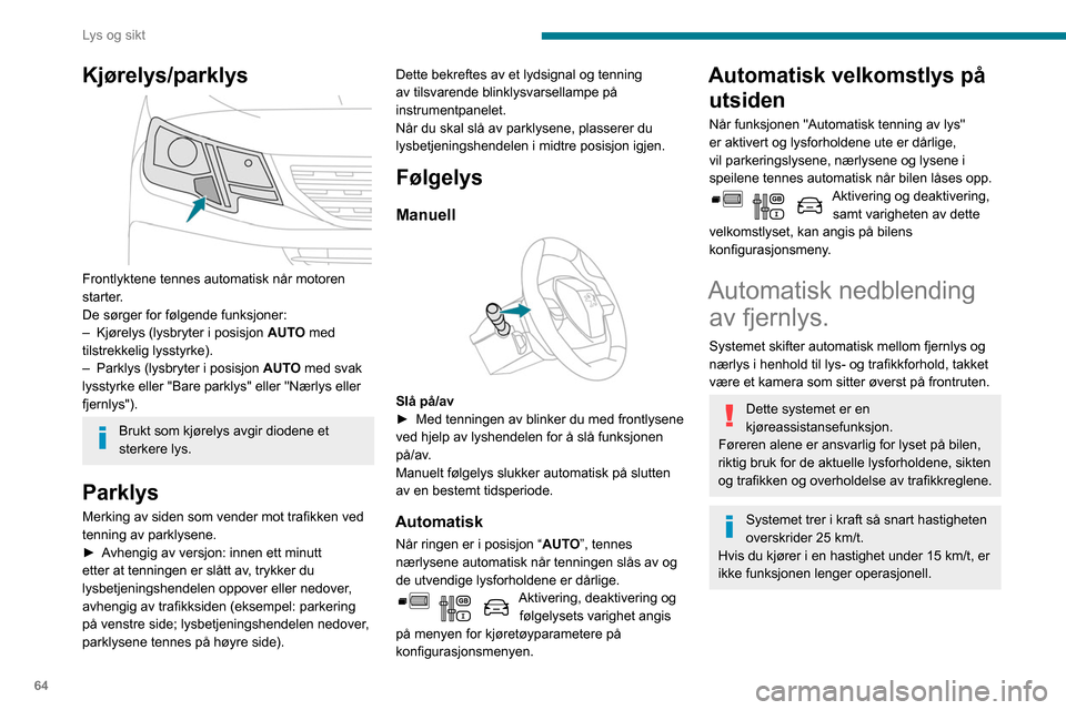 Peugeot Partner 2020  Brukerhåndbok (in Norwegian) 64
Lys og sikt
Kjørelys/parklys 
 
Frontlyktene tennes automatisk når motoren 
starter.
De sørger for følgende funksjoner:
– 
Kjørelys (lysbryter i posisjon  AUT

O med 
tilstrekkelig lysstyrke