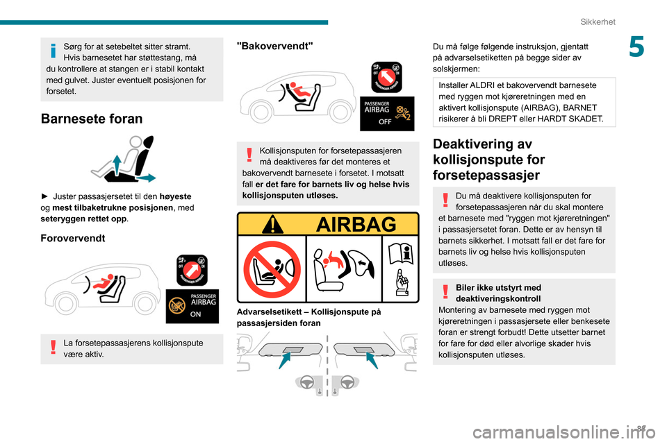 Peugeot Partner 2020  Brukerhåndbok (in Norwegian) 83
Sikkerhet
5Sørg for at setebeltet sitter stramt.
Hvis barnesetet har støttestang, må 
du kontrollere at stangen er i stabil kontakt 
med gulvet. Juster eventuelt posisjonen for 
forsetet.
Barnes