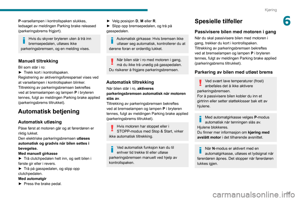 Peugeot Partner 2020  Brukerhåndbok (in Norwegian) 93
Kjøring
6P-varsellampen i kontrollspaken slukkes, 
ledsaget av meldingen Parking brake released 
(parkeringsbrems frigjort).
Hvis du skyver bryteren uten å trå inn 
bremsepedalen, utløses ikke 