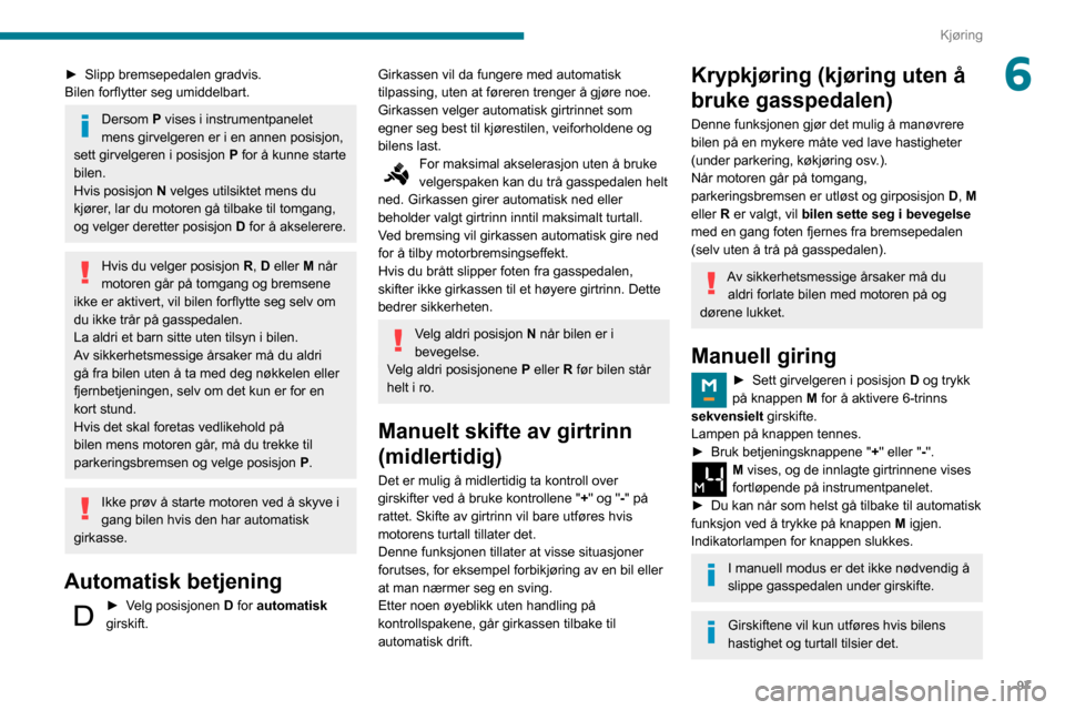 Peugeot Partner 2020  Brukerhåndbok (in Norwegian) 97
Kjøring
6► Slipp bremsepedalen gradvis.
Bilen forflytter seg umiddelbart.
Dersom P vises i instrumentpanelet 
mens girvelgeren er i en annen posisjon, 
sett girvelgeren i posisjon  P for å kunn