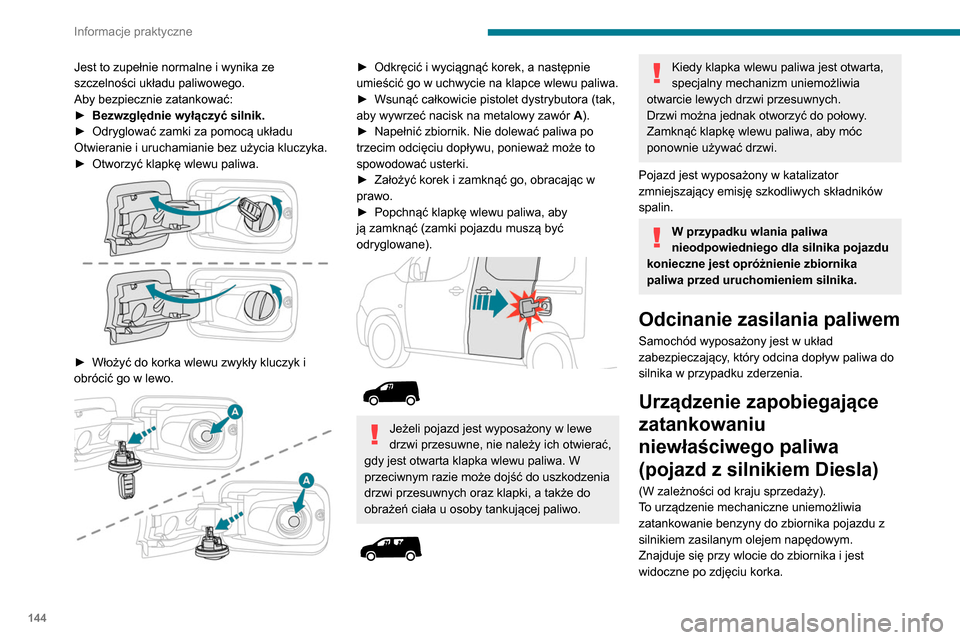 Peugeot Partner 2020  Instrukcja Obsługi (in Polish) 144
Informacje praktyczne
Jest to zupełnie normalne i wynika ze 
szczelności układu paliwowego.
Aby bezpiecznie zatankować:
► 
Bezwzględnie wyłączyć silnik.
►

 
Odryglować zamki za pomoc