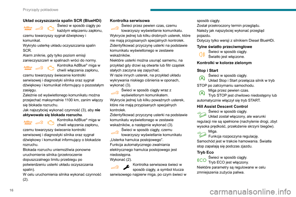 Peugeot Partner 2020  Instrukcja Obsługi (in Polish) 16
Przyrządy pokładowe
Układ oczyszczania spalin SCR (BlueHDi)Świeci w sposób ciągły po 
każdym włączeniu zapłonu, 
czemu towarzyszy sygnał dźwiękowy i 
komunikat.
Wykryto usterkę ukła