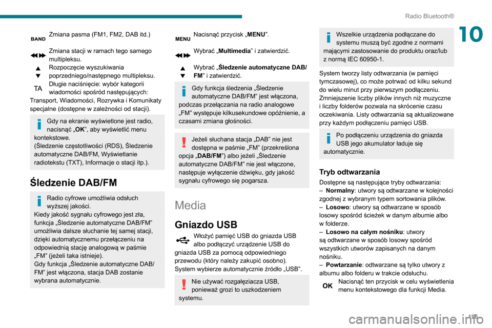 Peugeot Partner 2020  Instrukcja Obsługi (in Polish) 195
Radio Bluetooth®
10Zmiana pasma (FM1, FM2, DAB itd.) 
Zmiana stacji w ramach tego samego 
multipleksu.
Rozpoczęcie wyszukiwania 
poprzedniego/następnego multipleksu.
Długie naciśnięcie: wyb�