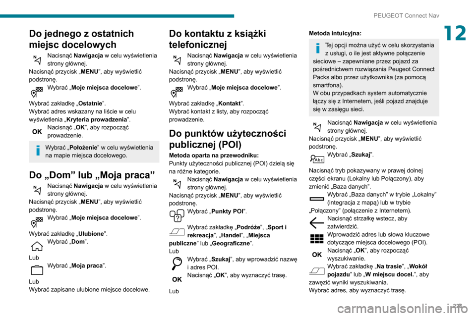 Peugeot Partner 2020 Instrukcja Obsługi (in Polish) 225
PEUGEOT Connect Nav
12Do jednego z ostatnich
miejsc docelowych
Nacisnąć Nawigacja w celu wyświetlenia
strony głównej.
Nacisnąć przycisk „ MENU”, aby wyświetlić
podstronę.
Wybrać Peugeot Partner 2020 Instrukcja Obsługi (in Polish) 225
PEUGEOT Connect Nav
12Do jednego z ostatnich
miejsc docelowych
Nacisnąć Nawigacja w celu wyświetlenia
strony głównej.
Nacisnąć przycisk „ MENU”, aby wyświetlić
podstronę.
Wybrać