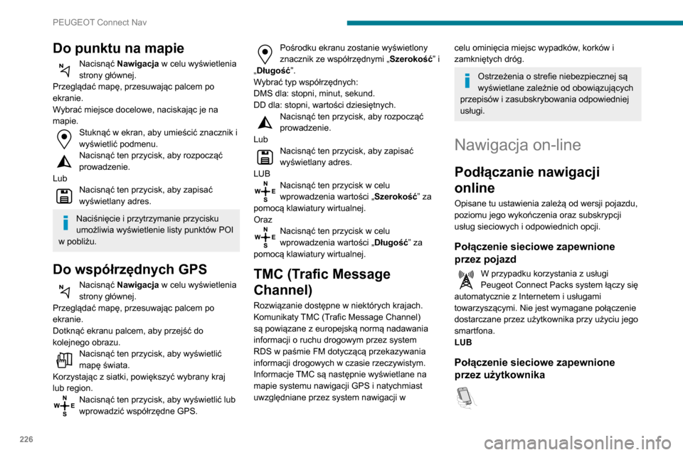 Peugeot Partner 2020 Instrukcja Obsługi (in Polish) 226
PEUGEOT Connect Nav
Do punktu na mapie
Nacisnąć Nawigacja w celu wyświetlenia
strony głównej.
Przeglądać mapę, przesuwając palcem po
ekranie.
Wybrać miejsce docelowe, naciskając je na Peugeot Partner 2020 Instrukcja Obsługi (in Polish) 226
PEUGEOT Connect Nav
Do punktu na mapie
Nacisnąć Nawigacja w celu wyświetlenia
strony głównej.
Przeglądać mapę, przesuwając palcem po
ekranie.
Wybrać miejsce docelowe, naciskając je na