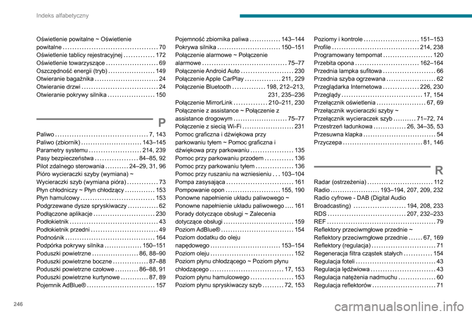 Peugeot Partner 2020 Instrukcja Obsługi (in Polish) 246
Indeks alfabetyczny
Oświetlenie powitalne ~ Oświetlenie
powitalne
70
Oświetlenie tablicy rejestracyjnej
172
Oświetlenie towarzyszące
69
Oszczędność energii (tryb)
149 Peugeot Partner 2020 Instrukcja Obsługi (in Polish) 246
Indeks alfabetyczny
Oświetlenie powitalne ~ Oświetlenie
powitalne
70
Oświetlenie tablicy rejestracyjnej
172
Oświetlenie towarzyszące
69
Oszczędność energii (tryb)
149