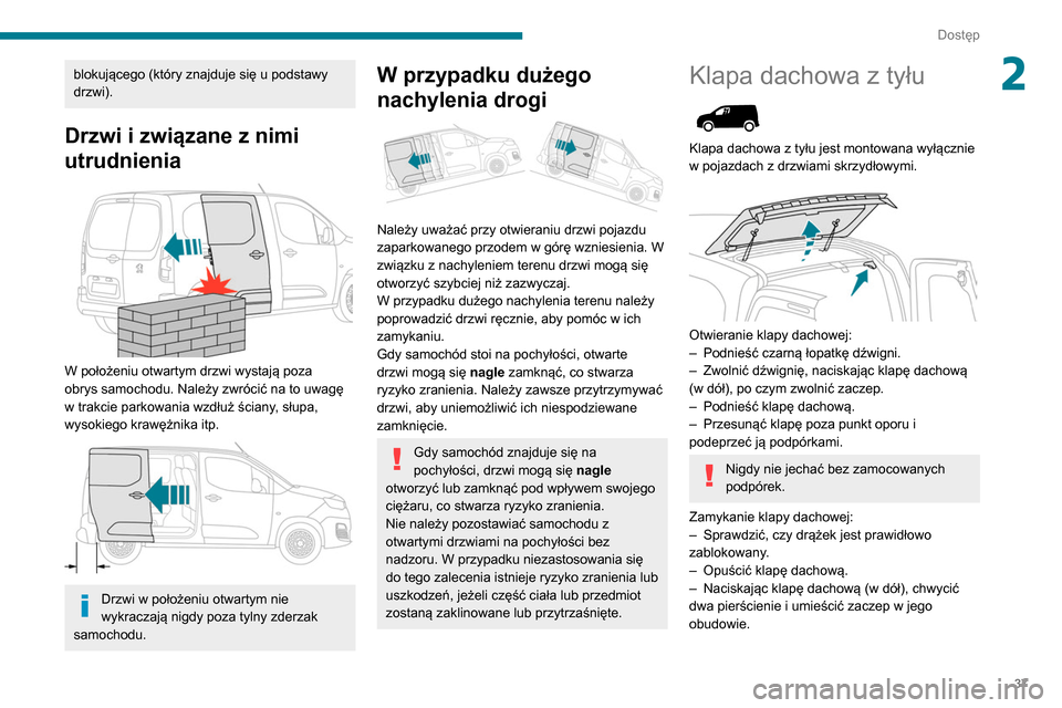 Peugeot Partner 2020  Instrukcja Obsługi (in Polish) 37
Dostęp
2blokującego (który znajduje się u podstawy 
drzwi).
Drzwi i związane z nimi 
utrudnienia
 
 
W położeniu otwartym drzwi wystają poza 
obrys samochodu. Należy zwrócić na to uwagę