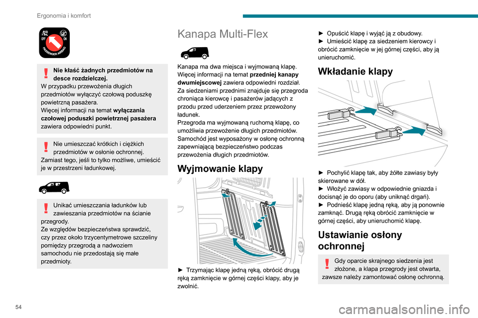 Peugeot Partner 2020 Instrukcja Obsługi (in Polish) 54
Ergonomia i komfort
Nie kłaść żadnych przedmiotów na
desce rozdzielczej.
W przypadku przewożenia długich
przedmiotów wyłączyć czołową poduszkę
powietrzną pasażera.
Więcej info Peugeot Partner 2020 Instrukcja Obsługi (in Polish) 54
Ergonomia i komfort
Nie kłaść żadnych przedmiotów na
desce rozdzielczej.
W przypadku przewożenia długich
przedmiotów wyłączyć czołową poduszkę
powietrzną pasażera.
Więcej info