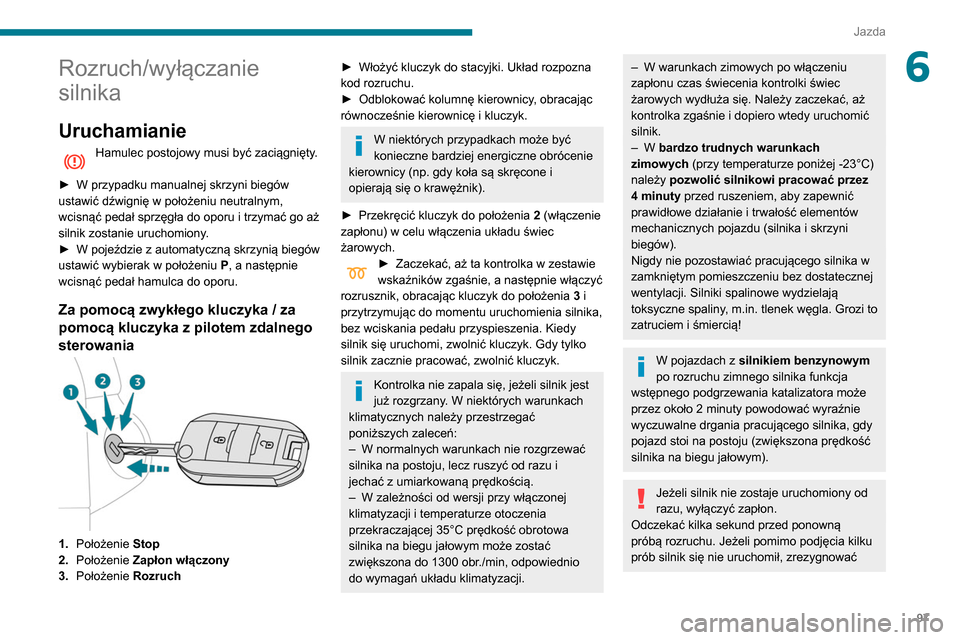 Peugeot Partner 2020  Instrukcja Obsługi (in Polish) 97
Jazda
6Rozruch/wyłączanie 
silnika
Uruchamianie
Hamulec postojowy musi być zaciągnięty. 
►
 
W przypadku manualnej skrzyni biegów 
ustawić dźwignię w położeniu neutralnym, 
wcisnąć p