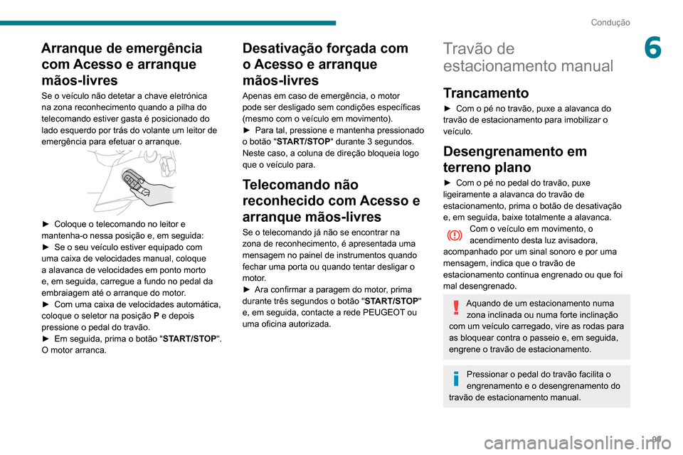 Peugeot Partner 2020 Manual do proprietário (in Portuguese) 99
Condução
6Arranque de emergência com Acesso e arranque
mãos-livres
Se o veículo não detetar a chave eletrónica
na zona reconhecimento quando a pilha do
telecomando estiver gasta é posici Peugeot Partner 2020 Manual do proprietário (in Portuguese) 99
Condução
6Arranque de emergência com Acesso e arranque
mãos-livres
Se o veículo não detetar a chave eletrónica
na zona reconhecimento quando a pilha do
telecomando estiver gasta é posici