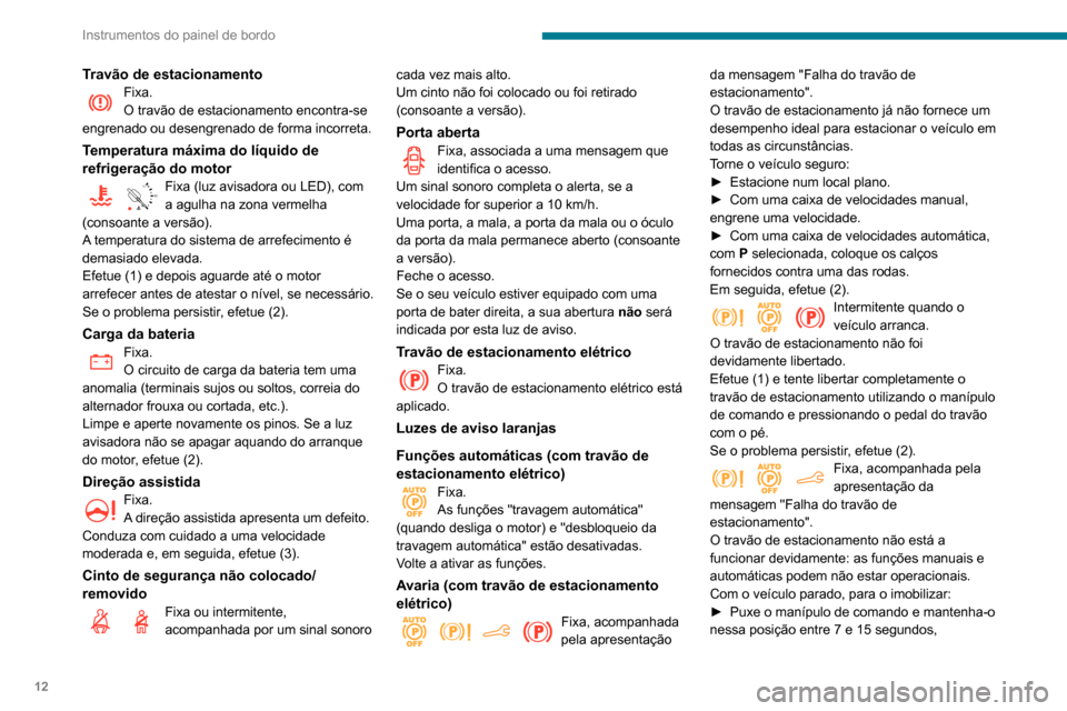 Peugeot Partner 2020  Manual do proprietário (in Portuguese) 12
Instrumentos do painel de bordo
Travão de estacionamentoFixa.
O travão de estacionamento encontra-se 
engrenado ou desengrenado de forma incorreta.
Temperatura máxima do líquido de 
refrigeraç
