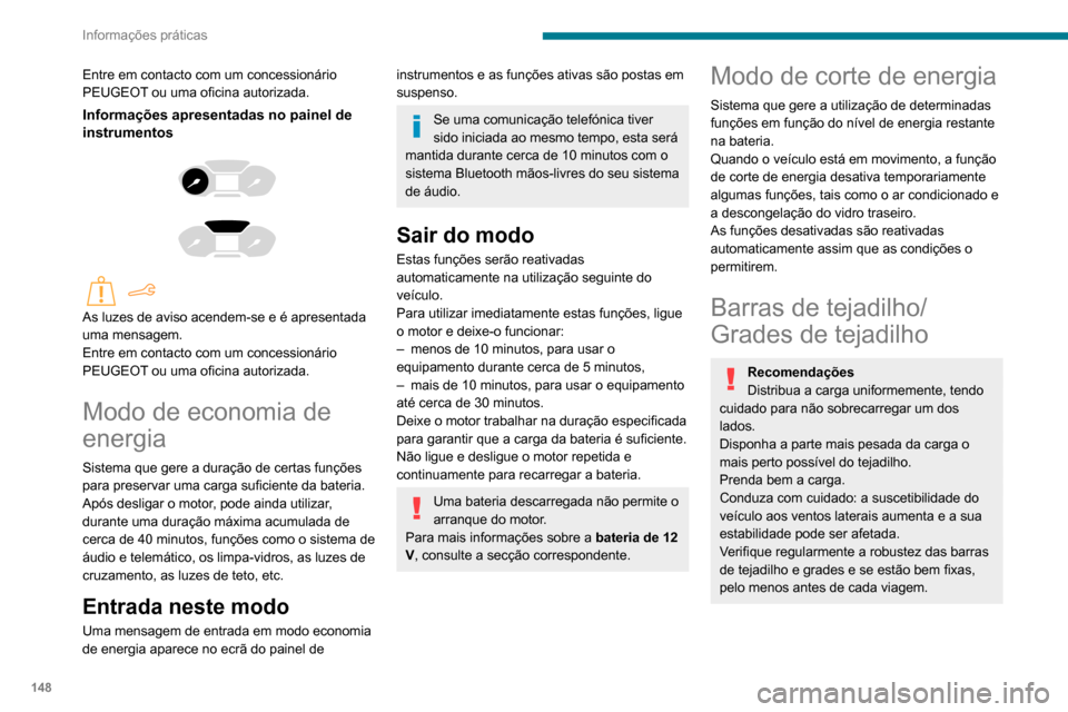 Peugeot Partner 2020  Manual do proprietário (in Portuguese) 148
Informações práticas
Em caso de colocação de carga (não 
excedendo 40 cm em altura) no 
tejadilho,  não exceda as seguintes cargas:
–  Barras transversais sobre barras 
longitudinais:  80