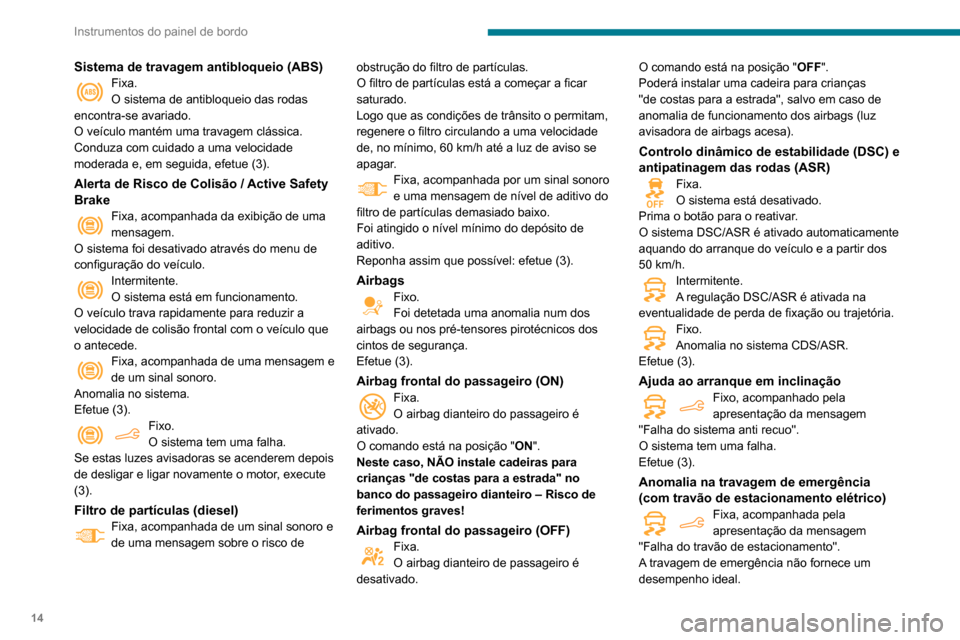 Peugeot Partner 2020  Manual do proprietário (in Portuguese) 14
Instrumentos do painel de bordo
Sistema de travagem antibloqueio (ABS)Fixa.
O sistema de antibloqueio das rodas 
encontra-se avariado.
O veículo mantém uma travagem clássica.
Conduza com cuidado