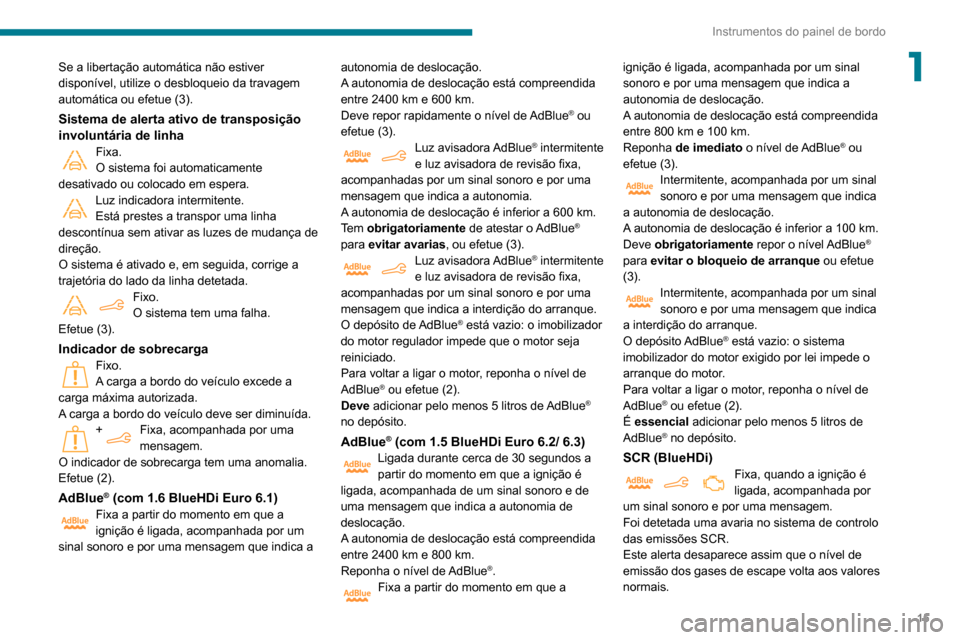 Peugeot Partner 2020  Manual do proprietário (in Portuguese) 15
Instrumentos do painel de bordo
1Se a libertação automática não estiver 
disponível, utilize o desbloqueio da travagem 
automática ou efetue (3).
Sistema de alerta ativo de transposição 
in