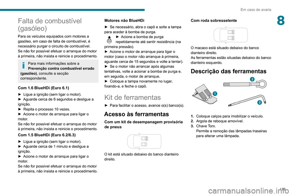Peugeot Partner 2020 Manual do proprietário (in Portuguese) 159
Em caso de avaria
8Falta de combustível
(gasóleo)
Para os veículos equipados com motores a
gasóleo, em caso de falta de combustível, é
necessário purgar o circuito de combustível.
Se n Peugeot Partner 2020 Manual do proprietário (in Portuguese) 159
Em caso de avaria
8Falta de combustível
(gasóleo)
Para os veículos equipados com motores a
gasóleo, em caso de falta de combustível, é
necessário purgar o circuito de combustível.
Se n