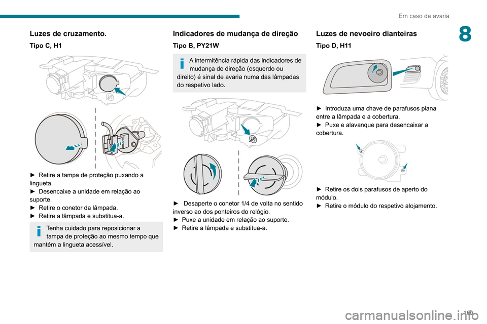 Peugeot Partner 2020 Manual do proprietário (in Portuguese) 169
Em caso de avaria
8Luzes de cruzamento.
Tipo C, H1
► Retire a tampa de proteção puxando a
lingueta.
►
Desencaixe a unidade em relação ao
suporte.
►
Retire o conetor da lâmpada Peugeot Partner 2020 Manual do proprietário (in Portuguese) 169
Em caso de avaria
8Luzes de cruzamento.
Tipo C, H1
► Retire a tampa de proteção puxando a
lingueta.
►
Desencaixe a unidade em relação ao
suporte.
►
Retire o conetor da lâmpada