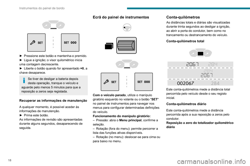 Peugeot Partner 2020  Manual do proprietário (in Portuguese) 18
Instrumentos do painel de bordo
 
 
 
 
► Pressione este botão e mantenha-o premido.
►  Ligue a ignição; o visor quilométrico inicia 
uma contagem decrescente.
►
 
Liberte o botão quando