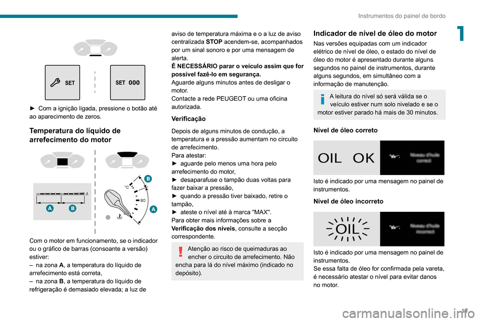 Peugeot Partner 2020  Manual do proprietário (in Portuguese) 19
Instrumentos do painel de bordo
1 
 
 
 
► Com a ignição ligada, pressione o botão até 
ao aparecimento de zeros.
Temperatura do líquido de 
arrefecimento do motor
 
 
Com o motor em funcion