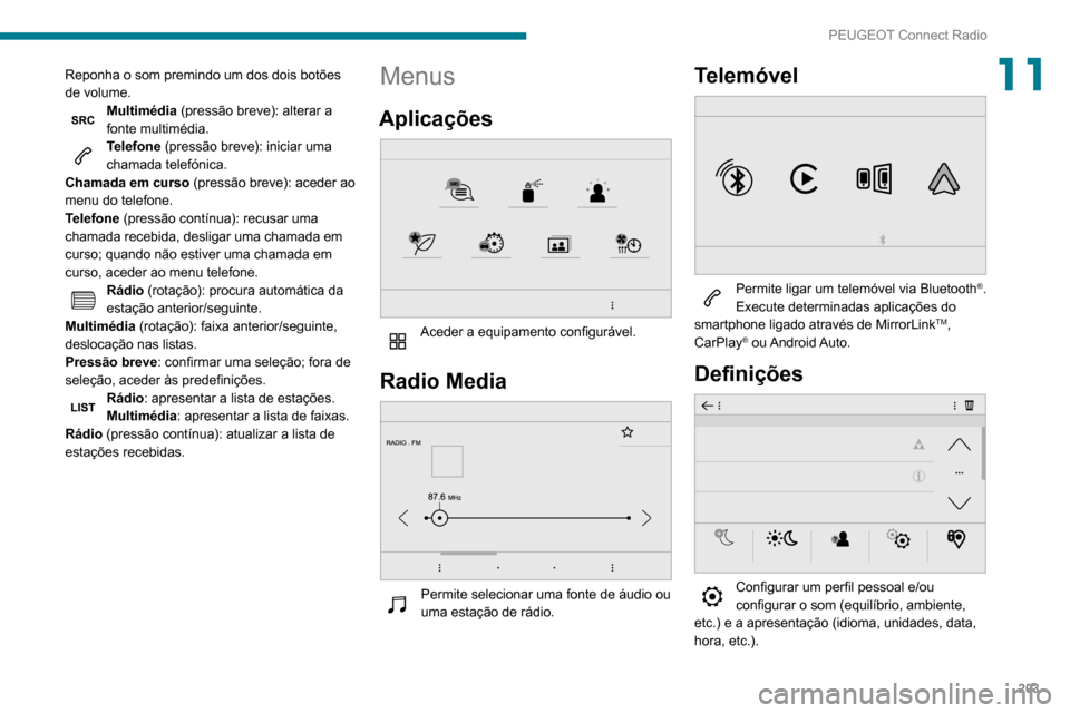 Peugeot Partner 2020  Manual do proprietário (in Portuguese) 203
PEUGEOT Connect Radio
11Reponha o som premindo um dos dois botões 
de volume.
Multimédia (pressão breve): alterar a 
fonte multimédia.
Telefone (pressão breve): iniciar uma 
chamada telefóni