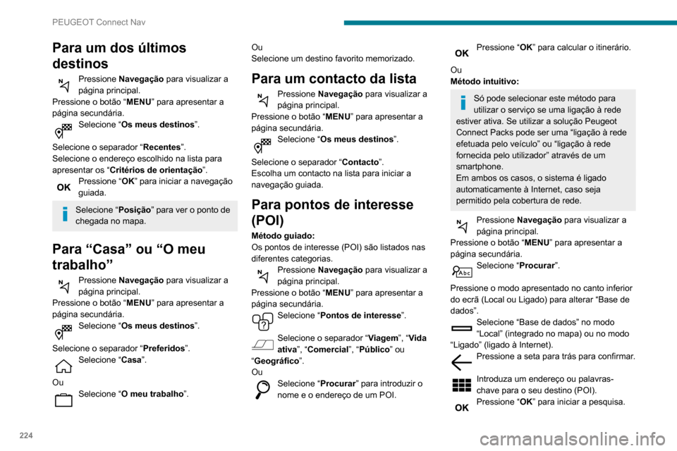 Peugeot Partner 2020  Manual do proprietário (in Portuguese) 224
PEUGEOT Connect Nav
Para um dos últimos 
destinos
Pressione Navegação  para visualizar a 
página principal.
Pressione o botão “ MENU” para apresentar a 
página secundária.
Selecione “