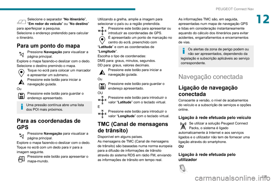 Peugeot Partner 2020  Manual do proprietário (in Portuguese) 225
PEUGEOT Connect Nav
12Selecione o separador “No itinerário”, 
“Em redor do veículo ” ou “No destino” 
para aperfeiçoar a pesquisa.
Selecione o endereço pretendido para calcular 
o 