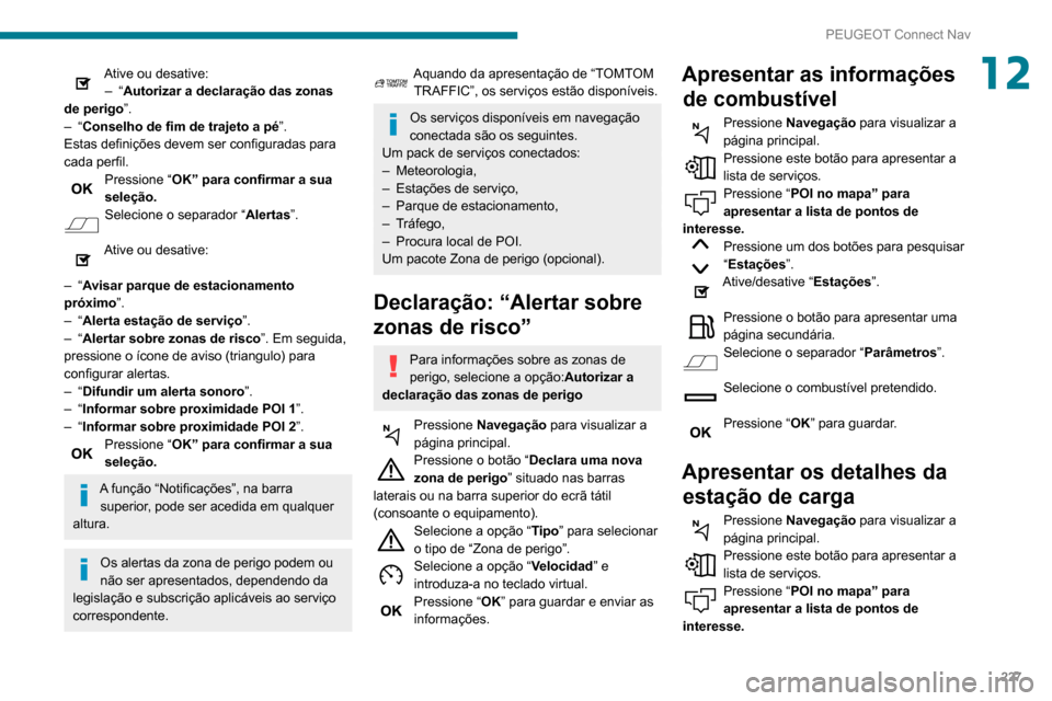 Peugeot Partner 2020  Manual do proprietário (in Portuguese) 227
PEUGEOT Connect Nav
12Ative ou desative:–   “Autorizar a declaração das zonas 
de perigo ”.
–
 
“Conselho de fim de trajeto a pé ”.
Estas definições devem ser configuradas para 
c