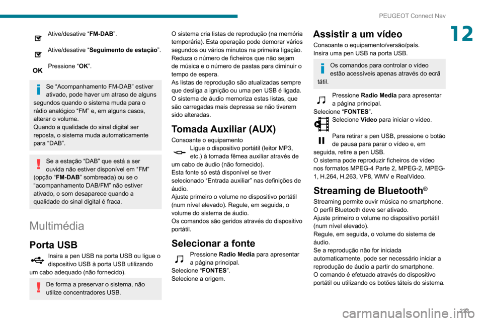 Peugeot Partner 2020  Manual do proprietário (in Portuguese) 233
PEUGEOT Connect Nav
12Ative/desative “FM-DAB”. 
Ative/desative “Seguimento de estação”. 
Pressione “OK”. 
Se “Acompanhamento FM-DAB” estiver 
ativado, pode haver um atraso de alg