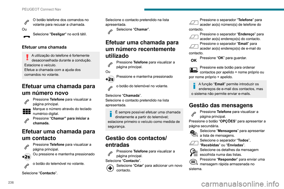 Peugeot Partner 2020  Manual do proprietário (in Portuguese) 236
PEUGEOT Connect Nav
O botão telefone dos comandos no 
volante para recusar a chamada.
Ou
Selecione " Desligar" no ecrã tátil. 
Efetuar uma chamada
A utilização do telefone é fortemente 
desa