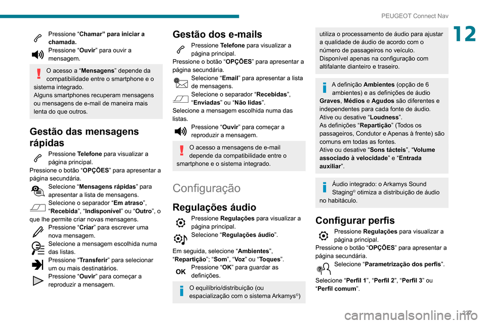 Peugeot Partner 2020  Manual do proprietário (in Portuguese) 237
PEUGEOT Connect Nav
12Pressione “Chamar” para iniciar a 
chamada.
Pressione “ Ouvir” para ouvir a 
mensagem.
O acesso a “Mensagens” depende da 
compatibilidade entre o smartphone e o 
