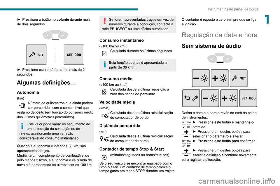 Peugeot Partner 2020  Manual do proprietário (in Portuguese) 23
Instrumentos do painel de bordo
1► Pressione o botão no volante  durante mais 
de dois segundos.
 
 
 
 
► Pressione este botão durante mais de 2 
segundos.
Algumas definições…
Autonomia
