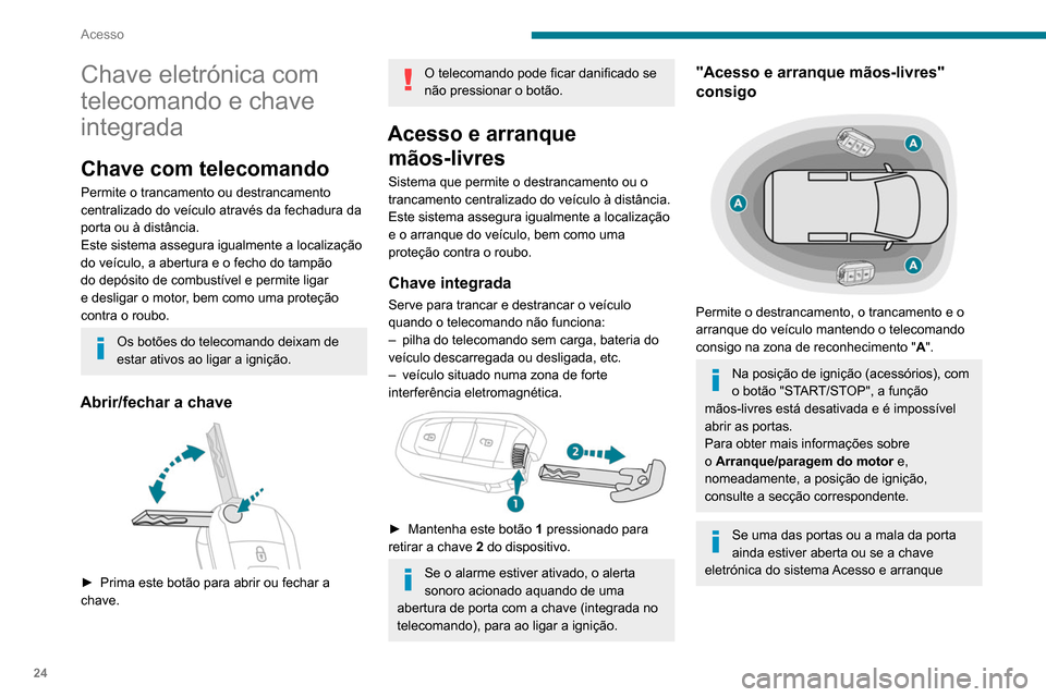 Peugeot Partner 2020  Manual do proprietário (in Portuguese) 24
Acesso
Chave eletrónica com 
telecomando e chave 
integrada
Chave com telecomando
Permite o trancamento ou destrancamento 
centralizado do veículo através da fechadura da 
porta ou à distância