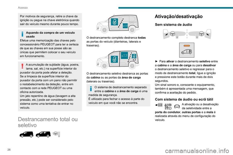 Peugeot Partner 2020  Manual do proprietário (in Portuguese) 26
Acesso
Por motivos de segurança, retire a chave da 
ignição ou pegue na chave eletrónica quando 
sair do veículo mesmo durante pouco tempo.
Aquando da compra de um veículo 
usado
Efetue uma m