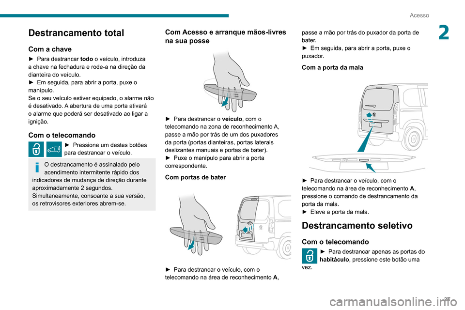 Peugeot Partner 2020  Manual do proprietário (in Portuguese) 27
Acesso
2Destrancamento total
Com a chave
► Para destrancar todo o veículo, introduza 
a chave na fechadura e rode-a na direção da 
dianteira do veículo.
►
 
Em seguida, para abrir a porta, 