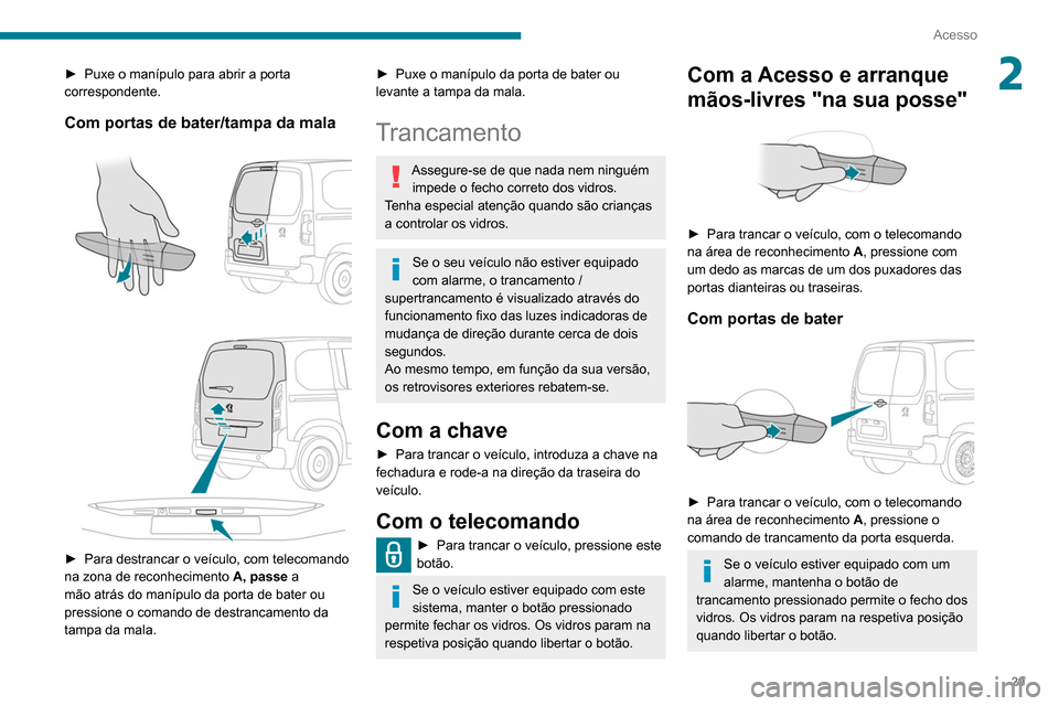 Peugeot Partner 2020  Manual do proprietário (in Portuguese) 29
Acesso
2► Puxe o manípulo para abrir a porta 
correspondente.
Com portas de bater/tampa da mala 
 
 
 
► Para destrancar o veículo, com telecomando 
na zona de reconhecimento  A, passe
  a 
m