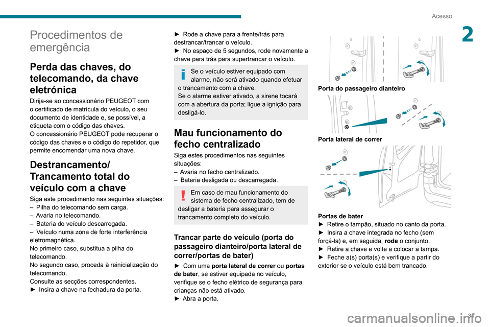 Peugeot Partner 2020  Manual do proprietário (in Portuguese) 31
Acesso
2Procedimentos de 
emergência
Perda das chaves, do 
telecomando, da chave 
eletrónica
Dirija-se ao concessionário PEUGEOT com 
o certificado de matrícula do veículo, o seu 
documento de