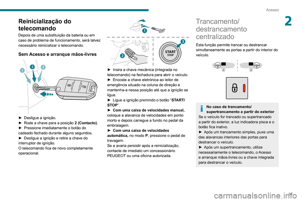 Peugeot Partner 2020  Manual do proprietário (in Portuguese) 33
Acesso
2Reinicialização do 
telecomando
Depois de uma substituição da bateria ou em 
caso de problema de funcionamento, será talvez 
necessário reinicializar o telecomando.
Sem Acesso e arran