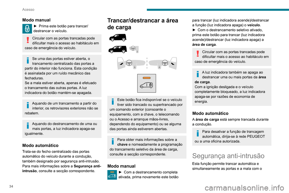 Peugeot Partner 2020  Manual do proprietário (in Portuguese) 34
Acesso
Modo manual
► Prima este botão para trancar/
destrancar o veículo.
Circular com as portas trancadas pode 
dificultar mais o acesso ao habitáculo em 
caso de emergência do veículo.
Se 