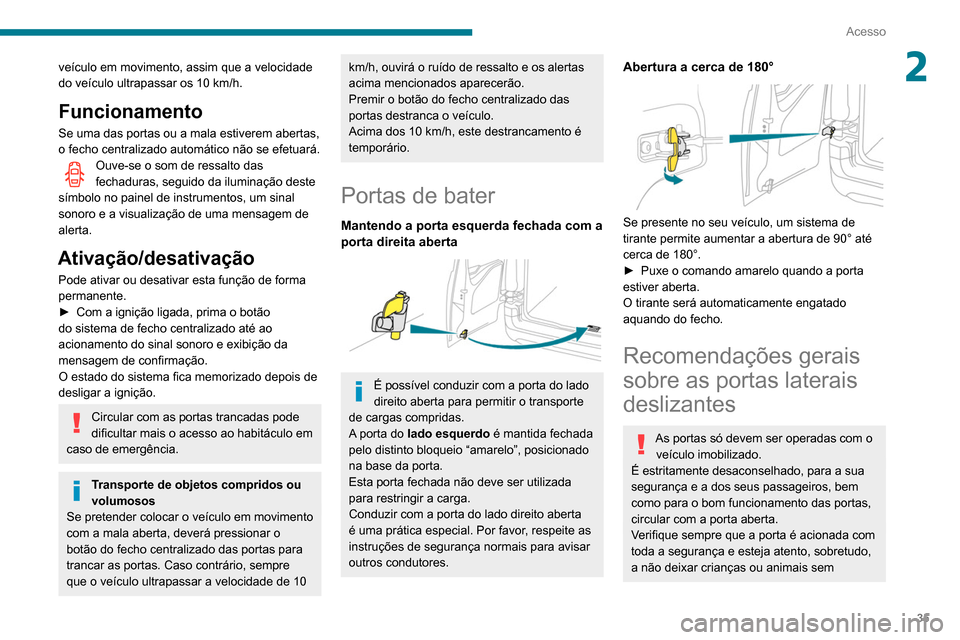 Peugeot Partner 2020  Manual do proprietário (in Portuguese) 35
Acesso
2veículo em movimento, assim que a velocidade 
do veículo ultrapassar os 10 km/h.
Funcionamento
Se uma das portas ou a mala estiverem abertas, 
o fecho centralizado automático não se efe
