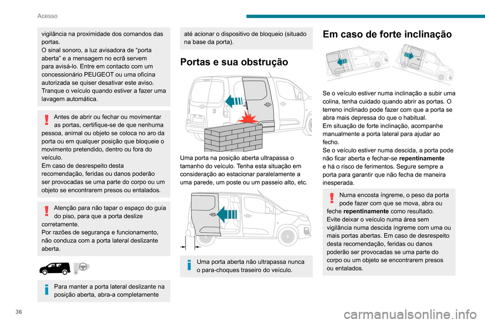 Peugeot Partner 2020  Manual do proprietário (in Portuguese) 36
Acesso
vigilância na proximidade dos comandos das 
portas.
O sinal sonoro, a luz avisadora de “porta 
aberta” e a mensagem no ecrã servem 
para avisá-lo. Entre em contacto com um 
concession