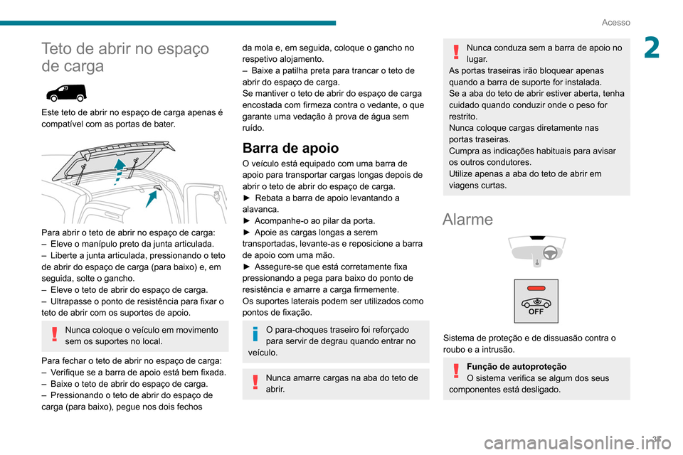 Peugeot Partner 2020  Manual do proprietário (in Portuguese) 37
Acesso
2Teto de abrir no espaço de carga
 
 
Este teto de abrir no espaço de carga apenas é 
compatível com as portas de bater.
 
 
Para abrir o teto de abrir no espaço de carga:
–
 Eleve o 