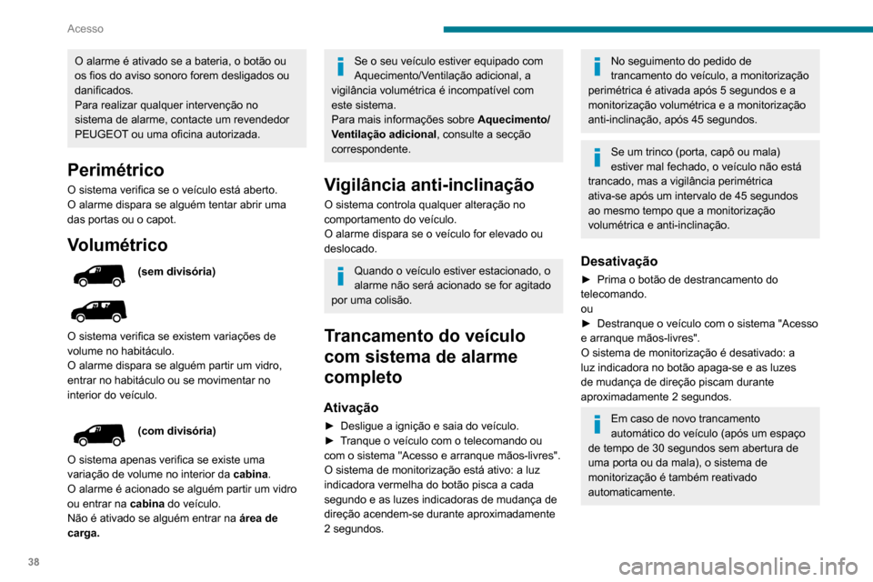 Peugeot Partner 2020  Manual do proprietário (in Portuguese) 38
Acesso
O alarme é ativado se a bateria, o botão ou 
os fios do aviso sonoro forem desligados ou 
danificados.
Para realizar qualquer intervenção no 
sistema de alarme, contacte um revendedor 
P