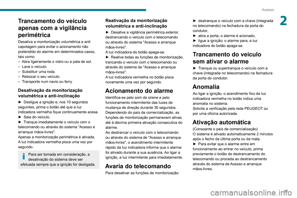 Peugeot Partner 2020  Manual do proprietário (in Portuguese) 39
Acesso
2Trancamento do veículo 
apenas com a vigilância 
perimétrica
Desativa a monitorização volumétrica e anti 
capotagem para evitar o acionamento não 
pretendido do alarme em determinado