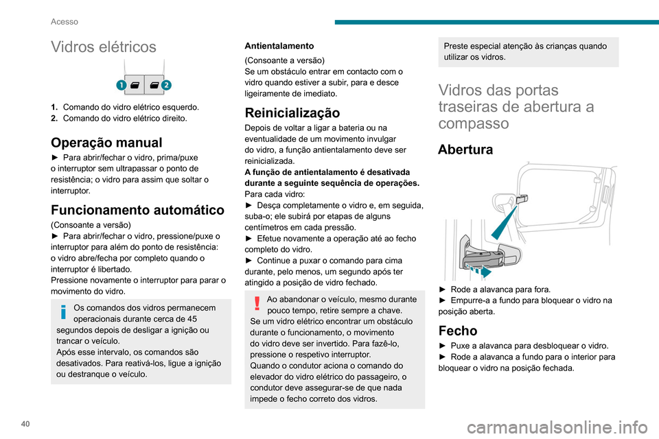 Peugeot Partner 2020  Manual do proprietário (in Portuguese) 40
Acesso
Vidros elétricos
1.Comando do vidro elétrico esquerdo.
2. Comando do vidro elétrico direito.
Operação manual
► Para abrir/fechar o vidro, prima/puxe 
o interruptor sem ultrapassar o p