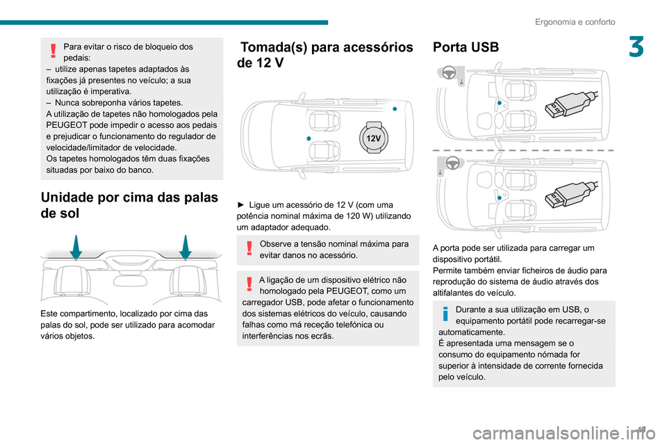 Peugeot Partner 2020  Manual do proprietário (in Portuguese) 49
Ergonomia e conforto
3Para evitar o risco de bloqueio dos 
pedais:
–
 
utilize apenas tapetes adaptados às 
fixações já presentes no veículo; a sua 
utilização é imperativa.
–

 
Nunca 